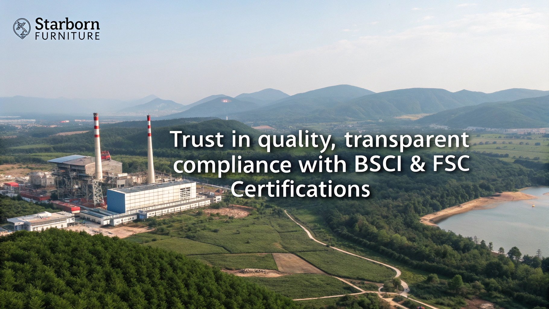 Factory landscape showcasing quality, [BSCI](https://www.factoredquality.com/resource/understanding-bsci-compliance)[^1] & [FSC](https://fsc.org/en/businesses/furniture)[^2] certifications for Starborn Furniture